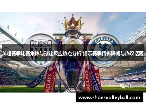 英超赛季比赛集锦与球迷反应热点分析 揭示赛季精彩瞬间与热议话题